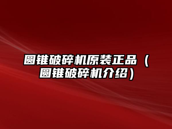 圓錐破碎機原裝正品（圓錐破碎機介紹）