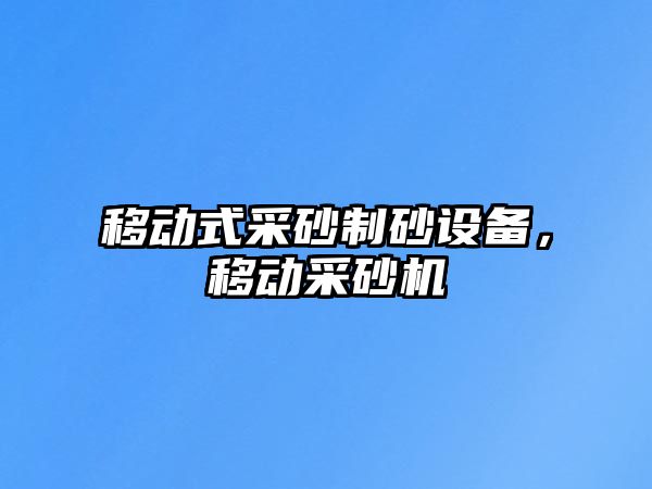 移動式采砂制砂設備，移動采砂機