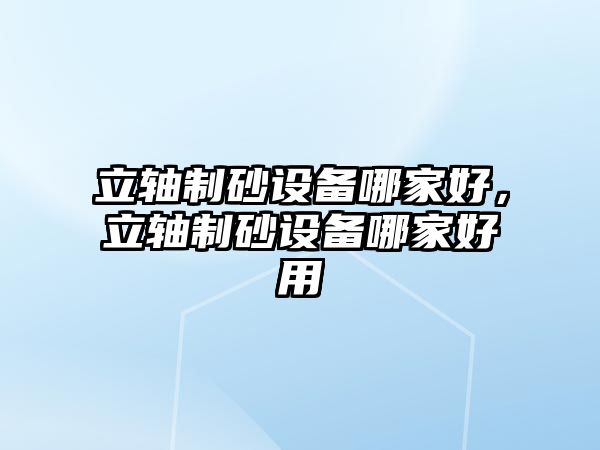 立軸制砂設備哪家好，立軸制砂設備哪家好用