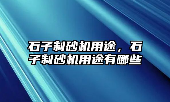 石子制砂機用途，石子制砂機用途有哪些