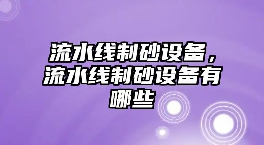 流水線制砂設備，流水線制砂設備有哪些