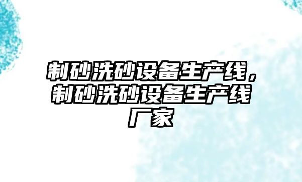 制砂洗砂設備生產線，制砂洗砂設備生產線廠家