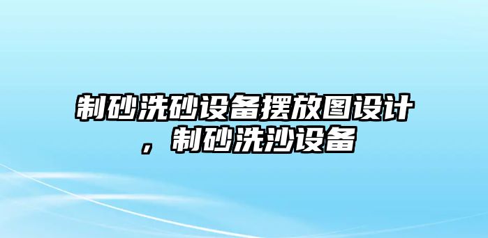 制砂洗砂設備擺放圖設計，制砂洗沙設備