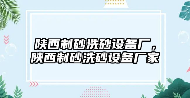 陜西制砂洗砂設備廠，陜西制砂洗砂設備廠家