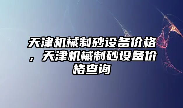 天津機械制砂設備價格，天津機械制砂設備價格查詢