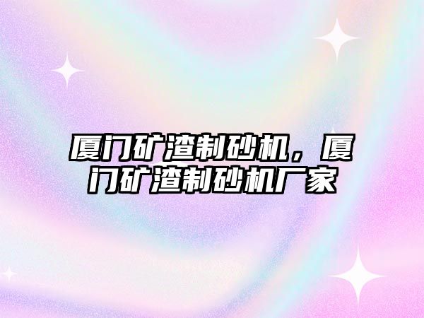 廈門礦渣制砂機(jī)，廈門礦渣制砂機(jī)廠家