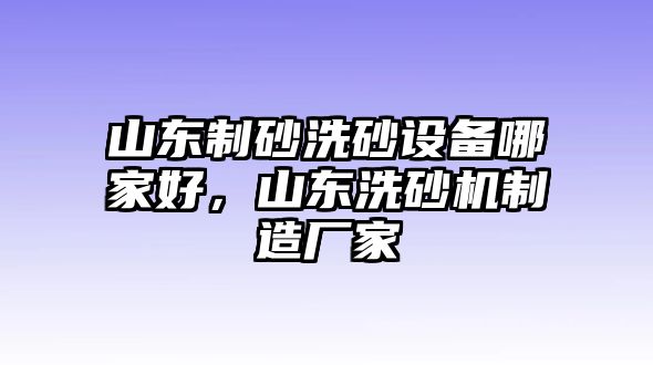 山東制砂洗砂設(shè)備哪家好，山東洗砂機(jī)制造廠家