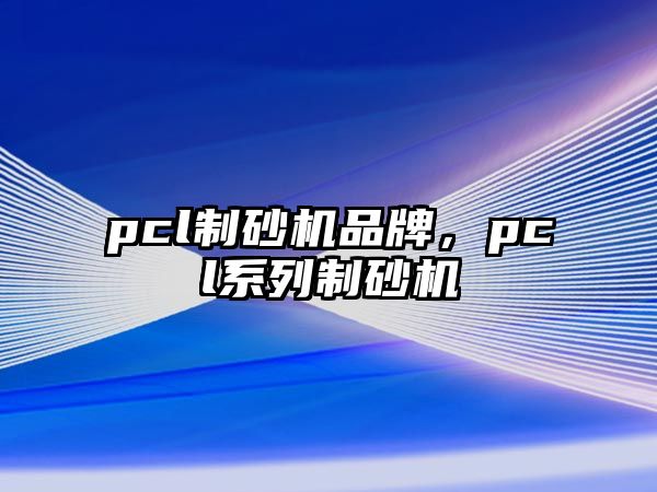 pcl制砂機品牌，pcl系列制砂機