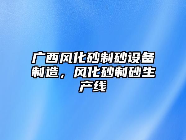 廣西風化砂制砂設備制造，風化砂制砂生產線