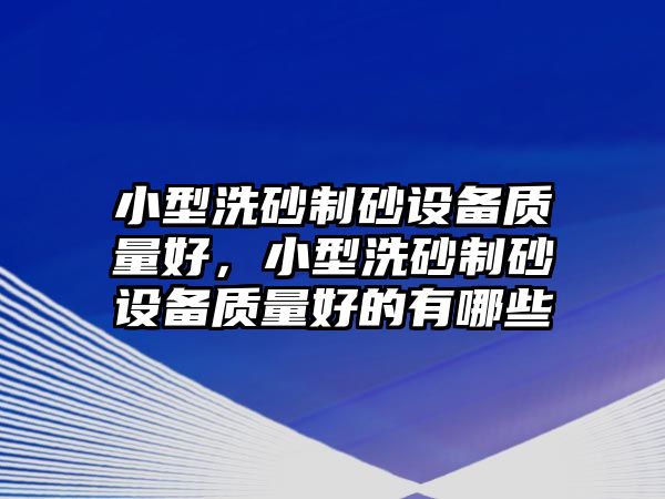 小型洗砂制砂設備質量好，小型洗砂制砂設備質量好的有哪些