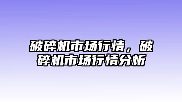 破碎機市場行情，破碎機市場行情分析