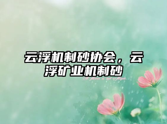 云浮機制砂協(xié)會，云浮礦業(yè)機制砂