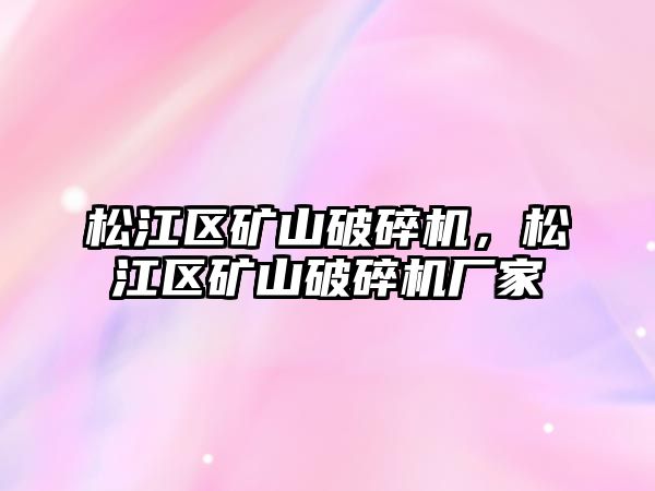 松江區礦山破碎機，松江區礦山破碎機廠家