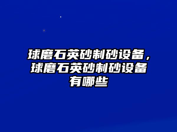 球磨石英砂制砂設備，球磨石英砂制砂設備有哪些