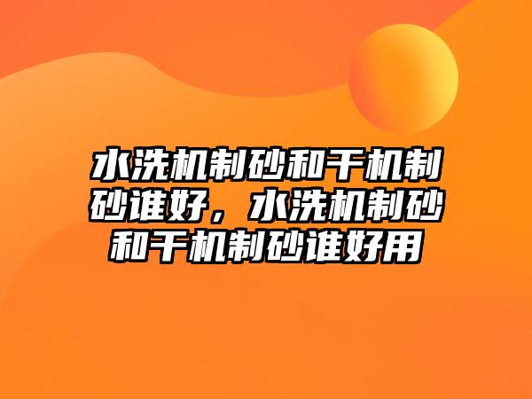 水洗機制砂和干機制砂誰好，水洗機制砂和干機制砂誰好用