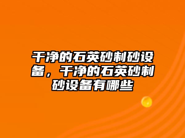 干凈的石英砂制砂設備，干凈的石英砂制砂設備有哪些