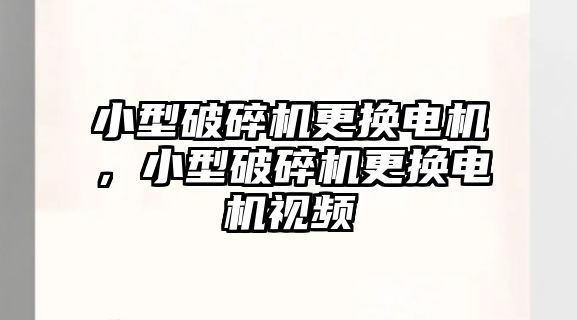 小型破碎機更換電機，小型破碎機更換電機視頻