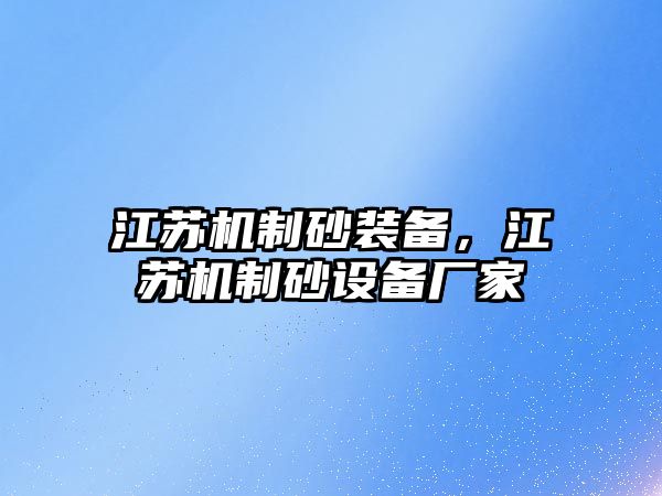 江蘇機(jī)制砂裝備，江蘇機(jī)制砂設(shè)備廠家