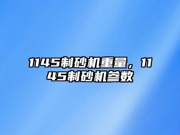 1145制砂機重量，1145制砂機參數