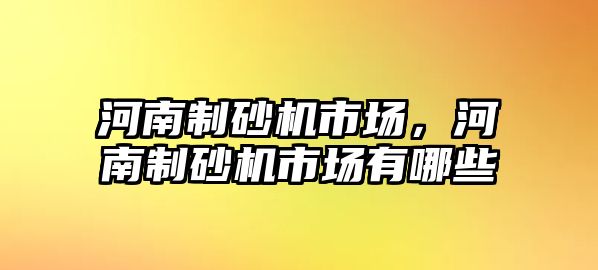 河南制砂機市場，河南制砂機市場有哪些