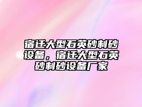 宿遷大型石英砂制砂設備，宿遷大型石英砂制砂設備廠家