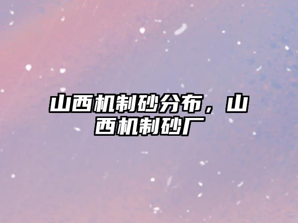 山西機(jī)制砂分布，山西機(jī)制砂廠