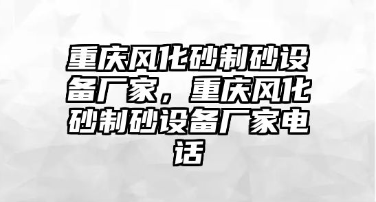 重慶風化砂制砂設備廠家，重慶風化砂制砂設備廠家電話