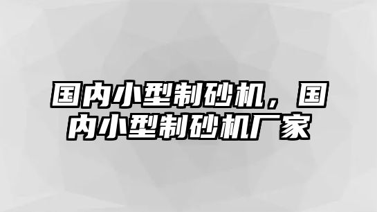 國內小型制砂機，國內小型制砂機廠家