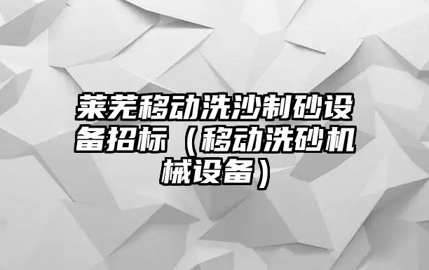 萊蕪移動洗沙制砂設備招標（移動洗砂機械設備）