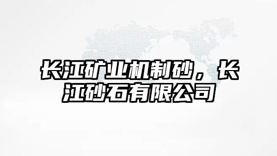 長江礦業(yè)機制砂，長江砂石有限公司