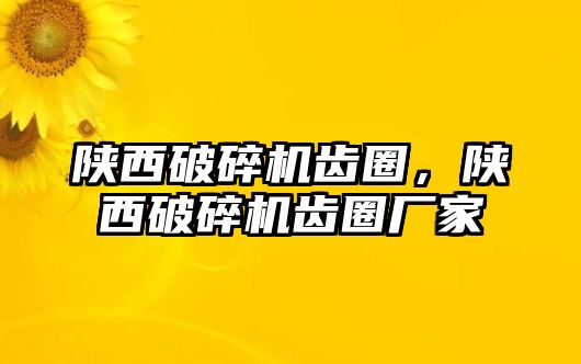 陜西破碎機(jī)齒圈，陜西破碎機(jī)齒圈廠家