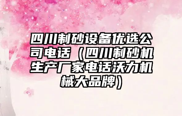 四川制砂設備優選公司電話（四川制砂機生產廠家電話沃力機械大品牌）