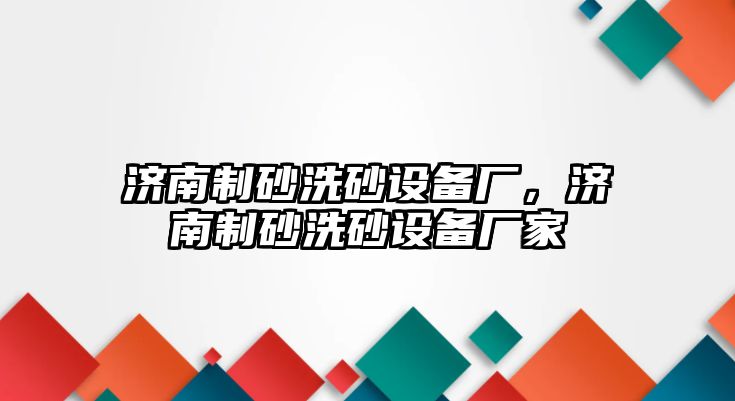 濟南制砂洗砂設備廠，濟南制砂洗砂設備廠家