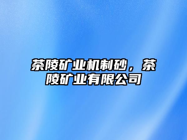 茶陵礦業(yè)機(jī)制砂，茶陵礦業(yè)有限公司