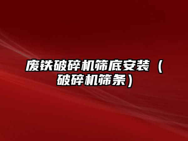 廢鐵破碎機篩底安裝（破碎機篩條）