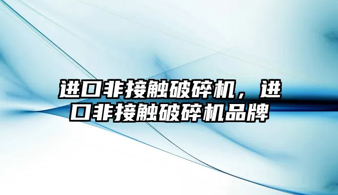 進口非接觸破碎機，進口非接觸破碎機品牌