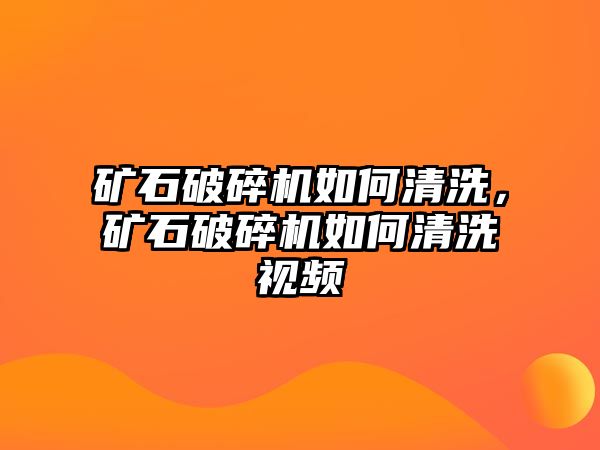 礦石破碎機如何清洗，礦石破碎機如何清洗視頻