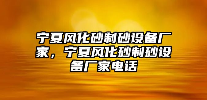 寧夏風化砂制砂設備廠家，寧夏風化砂制砂設備廠家電話