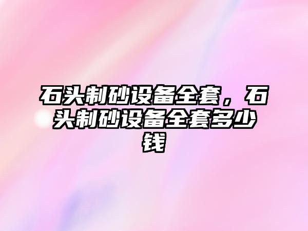 石頭制砂設備全套，石頭制砂設備全套多少錢