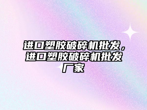 進口塑膠破碎機批發(fā)，進口塑膠破碎機批發(fā)廠家