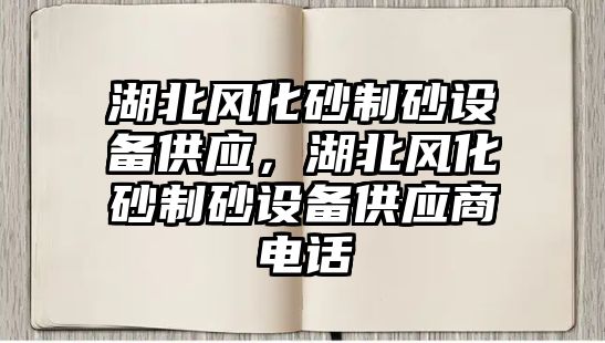 湖北風化砂制砂設備供應，湖北風化砂制砂設備供應商電話