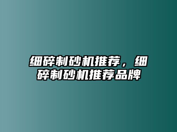 細碎制砂機推薦，細碎制砂機推薦品牌