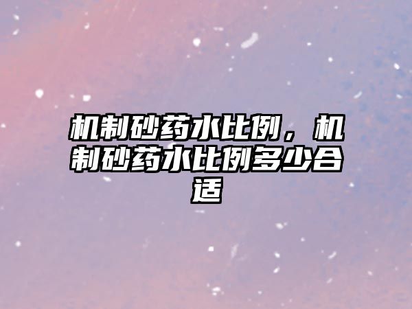 機(jī)制砂藥水比例，機(jī)制砂藥水比例多少合適