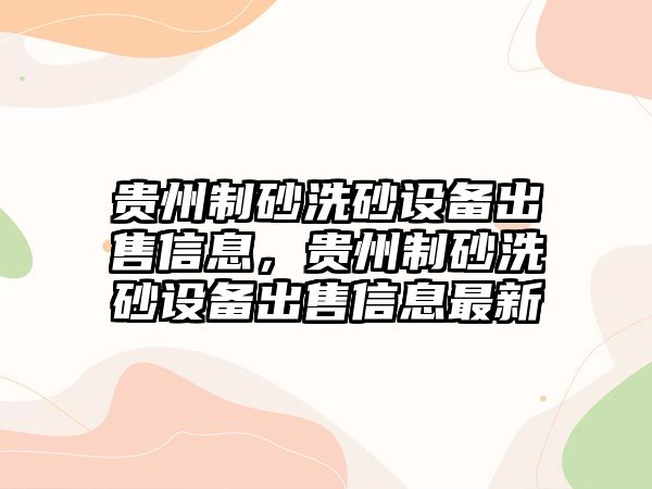 貴州制砂洗砂設備出售信息，貴州制砂洗砂設備出售信息最新