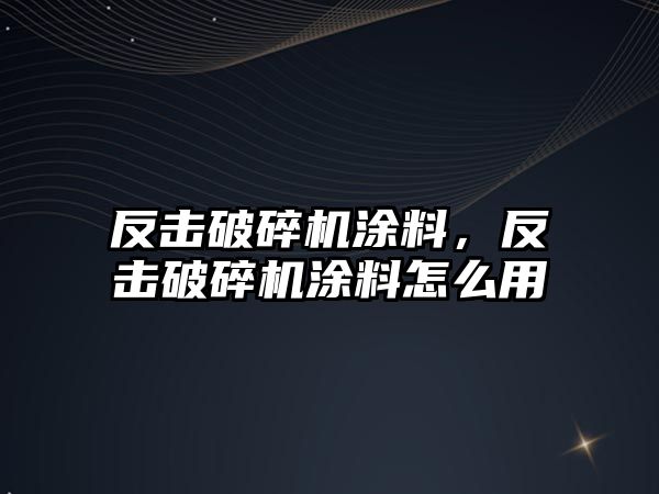 反擊破碎機涂料，反擊破碎機涂料怎么用