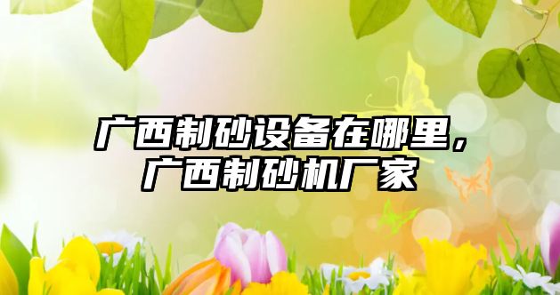 廣西制砂設備在哪里，廣西制砂機廠家