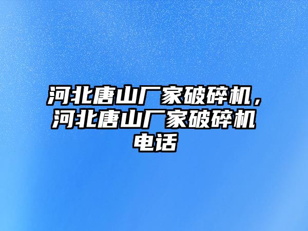 河北唐山廠家破碎機，河北唐山廠家破碎機電話