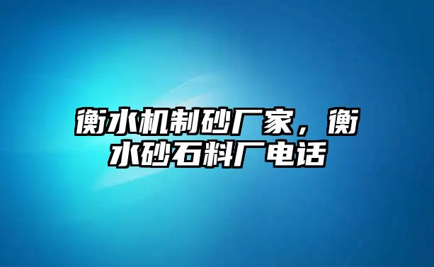 衡水機制砂廠家，衡水砂石料廠電話