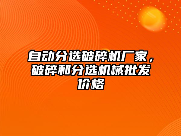 自動分選破碎機廠家，破碎和分選機械批發價格