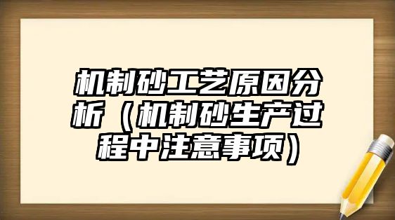 機(jī)制砂工藝原因分析（機(jī)制砂生產(chǎn)過(guò)程中注意事項(xiàng)）